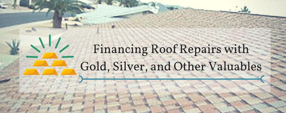 Financing Roof Repairs with Gold, Silver, and Other Valuables