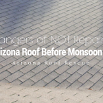 5 Dangers of NOT Repairing Your Arizona Roof Before Monsoon Season