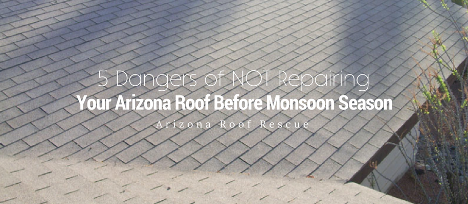 5 Dangers of not repairing your Arizona roof before monsoon season