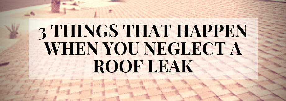 3 Things That Happen When You Neglect A Roof Leak